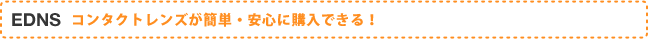 EDNS コンタクトレンズが簡単・安心に購入できる！