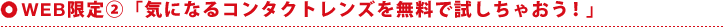 【WEB限定2】「気になるコンタクトレンズを無料で試しちゃおう！」