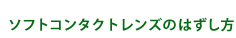 ソフトコンタクトレンズのはずし方