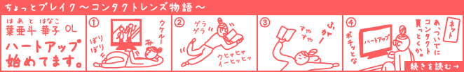 ちょっとブレイク～コンタクトレンズ物語～ 葉亜斗華子OL ハートアップ始めてます。続きを読む