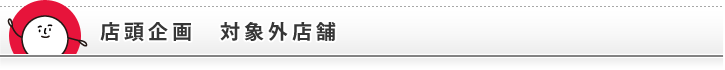 店頭企画 対象外店舗