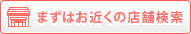 まずはお近くの店舗検索