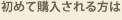 初めて購入される方は