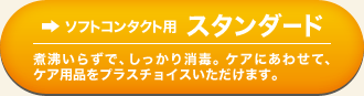 ソフトコンタクト用 スタンダード 煮沸いらずで、しっかり消毒。ケアにあわせて、ケア用品をプラスチョイスいただけます。