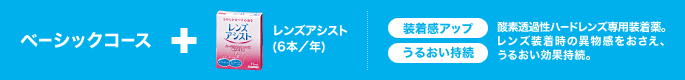 ベーシックコース+レンズアシスト(6本/年) 装着感アップ うるおい持続 酸素透過性ハードレンズ専用装着液。レンズ装着時の異物感をおさえ、うるおい効果持続。