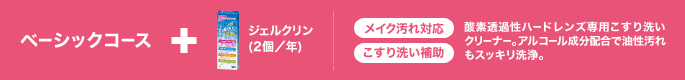ベーシックコース+ジェルクリン(2個/年) メイク汚れ対応 こすり洗い補助 酸素透過性ハードレンズ専用こすり洗いクリーナー。アルコール成分配合で油性汚れもスッキリ洗浄。