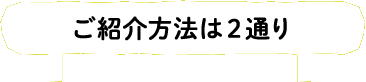 ご紹介方法は2通り