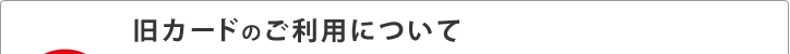 旧カードのご利用について