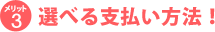 メリット3　選べる支払い方法！
