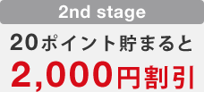 【2nd stage】20ポイント貯まると2,000円割引