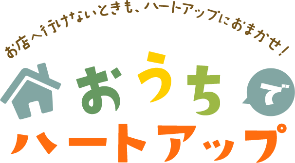 お店へ行けないときも、ハートアップにおまかせ！おうちでハートアップ