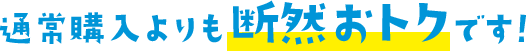 通常購入よりも断然おトクです！