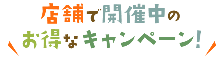 店頭で開催中のお得なキャンペーン！