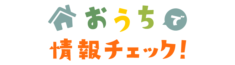 おうちで情報チェック