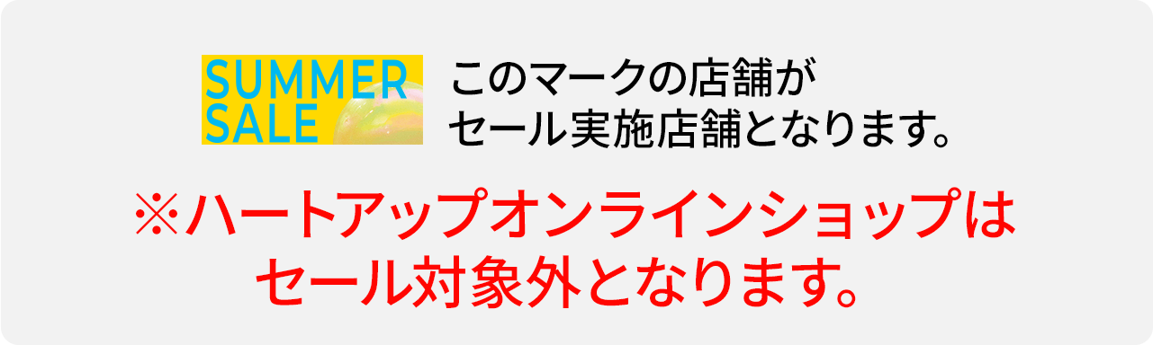 SUMMER SALEマークの店舗がセール実施店となります。※ハートアップオンラインショップはセール対象外となります。
