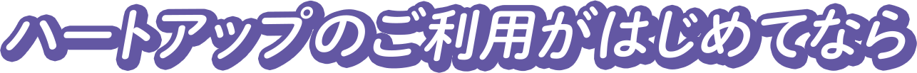 ハートアップのご利用がはじめてなら
