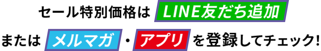 その他の商品価格は、LINE友だち追加 または メルマガ・アプリ を登録してチェック！