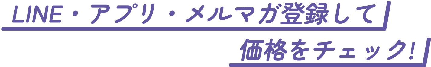 LINE・アプリ・メルマガ登録して価格チェック！