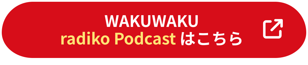 WAKUWAKU radiko Podcast はこちら