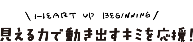 見える力で動き出すキミを応援！