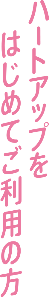 ハートアップをはじめてご利用の方