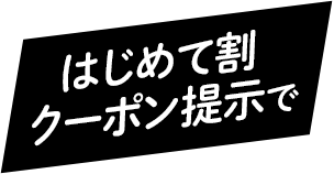 はじめて割クーポン提示で