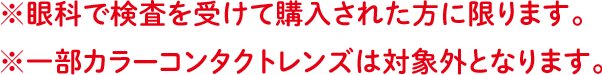 ※眼科での検査を受けて購入された方に限ります。※一部カラーコンタクトレンズは対象外となります。