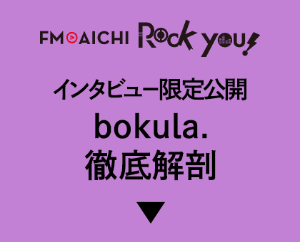 FM AICHI / ROCK YOU! インタビュー限定公開 bokula. 徹底解剖