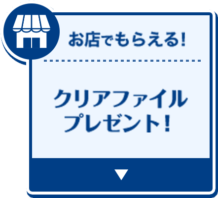 お店でもらえる！クリアファイルプレゼント