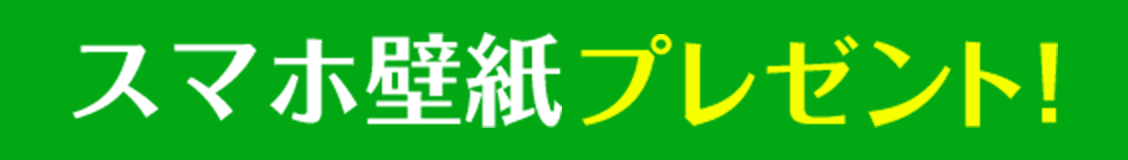 スマホ壁紙プレゼント！