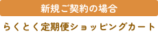 新規契約の場合 らくとく定期便ショッピングカート