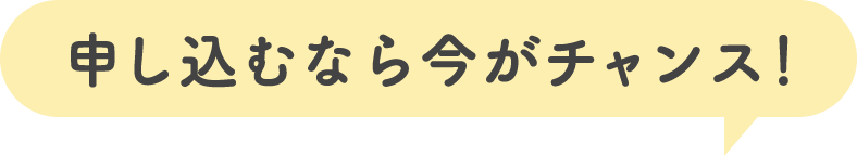 申し込むなら今がチャンス！