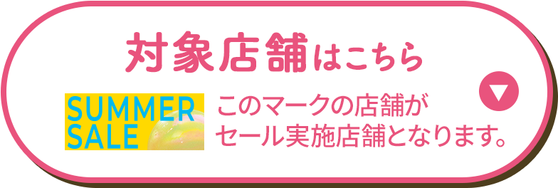 対象店舗はこちら SUMMER SALEマークの店舗がセール実施店舗となります。