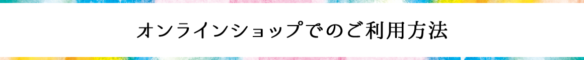 オンラインショップでのご利用方法