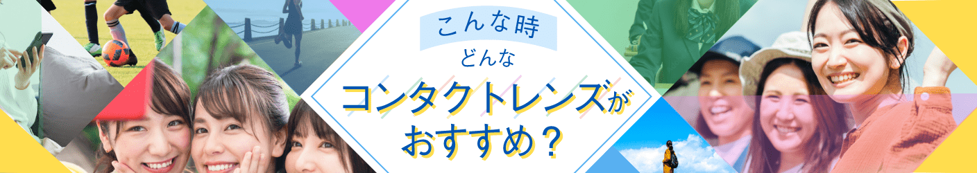 こんな時どんなコンタクトレンズがおすすめ？