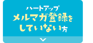 ハートアップメルマガ登録をしていない方