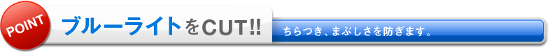 ブルーライトをCUT！！ちらつき、まぶしさを防ぎます。