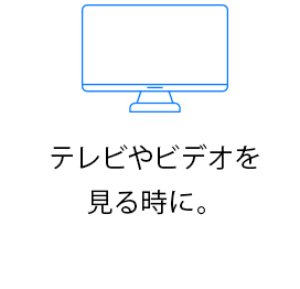 テレビやビデオを見る時に。