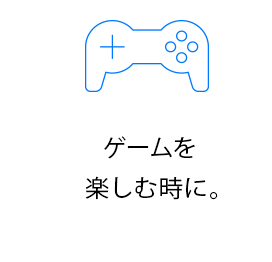 ゲームを楽しむ時に。