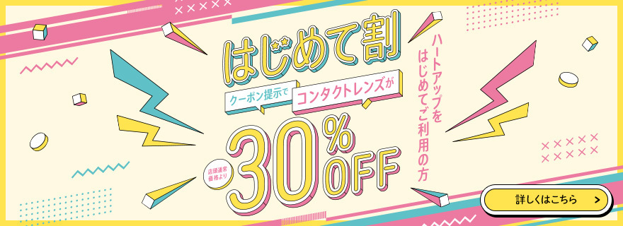 はじめて割　クーポン提示でコンタクトレンズが店頭通常価格より30%OFF　詳しくはこちら