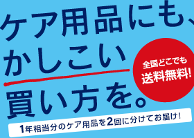 ケア用品にも、かしこい買い方を。 デリバリーDebut!キャンペーン 1年分のケア用品を2回に分けてお届け! 全国どこでも送料無料!