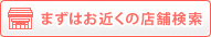 まずはお近くの店舗検索