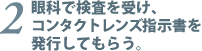 2.眼科で検査を受け、コンタクトレンズ指示書を発行してもらう。
