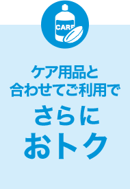 ケア用品と合わせてご利用でさらにおトク