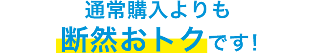 通常購入よりも断然おトクです！