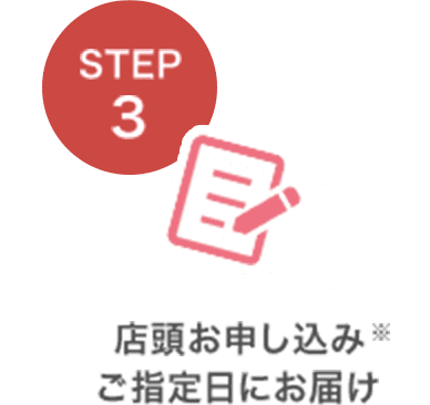 STEP3 店頭お申し込み※ご指定日にお届け