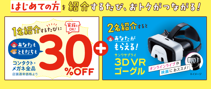 1名紹介するたびに あなたも、ともだちも コンタクトレンズ・メガネ全品30%OFF + 2名紹介すると あなたがもらえる!3DVRゴーグル