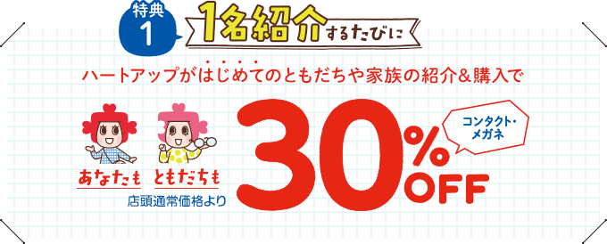 ハートアップがはじめてのお友達・ご家族ご紹介＆ご購入で…あなたもともだちも コンタクトレンズ・メガネ全品 店頭通常価格より30%OFF